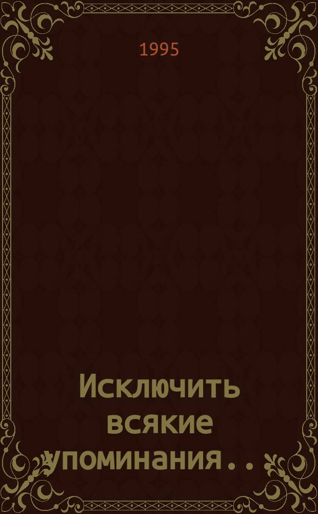 Исключить всякие упоминания... : Очерки истории совет. цензуры