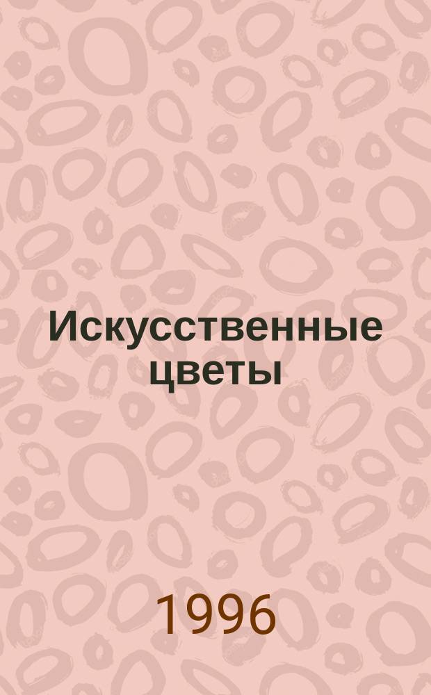 Искусственные цветы : Практ. пособие