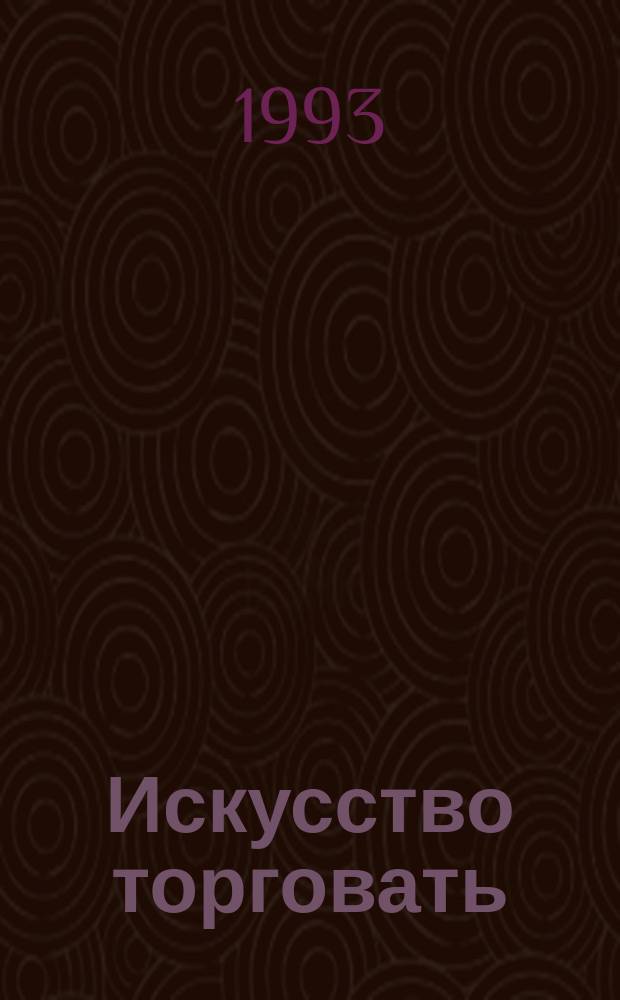 Искусство торговать : Кн. эту должен прочесть любой, кто стремится к успеху