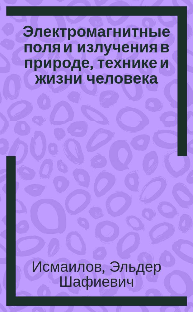 Электромагнитные поля и излучения в природе, технике и жизни человека : Учеб. пособие
