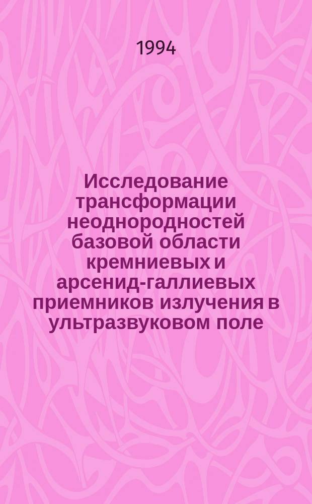Исследование трансформации неоднородностей базовой области кремниевых и арсенид-галлиевых приемников излучения в ультразвуковом поле : Автореф. дис. на соиск. учен. степ. к. ф.-м. н