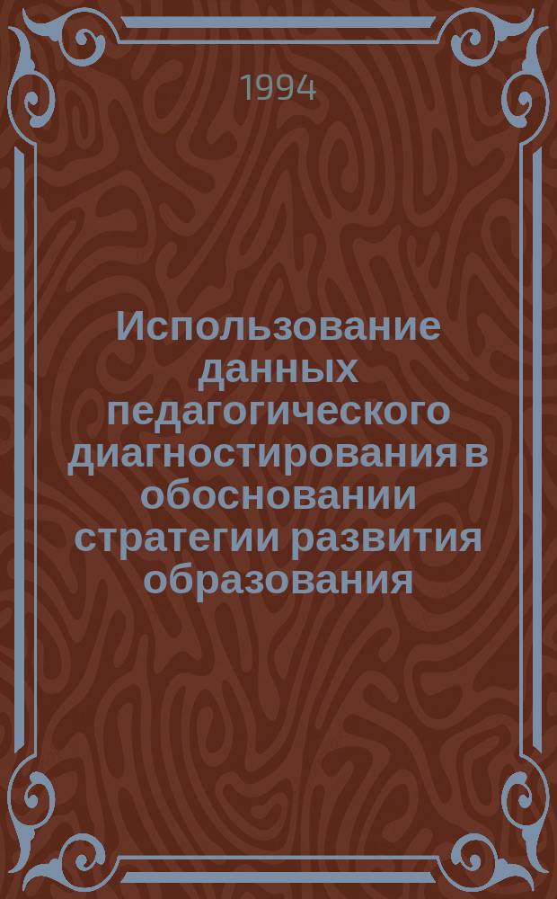 Использование данных педагогического диагностирования в обосновании стратегии развития образования : (Метод. пособие)