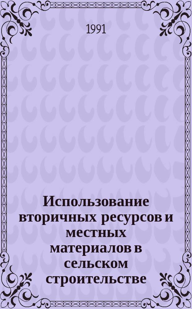 Использование вторичных ресурсов и местных материалов в сельском строительстве : Материалы всесоюз. науч.-техн. конф., 28-30 мая