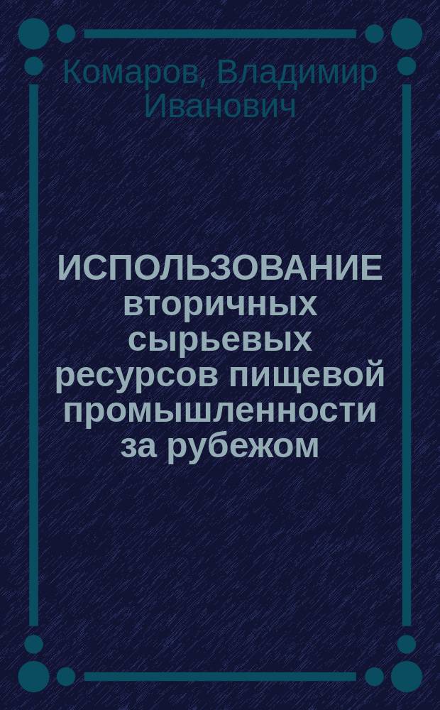 ИСПОЛЬЗОВАНИЕ вторичных сырьевых ресурсов пищевой промышленности за рубежом