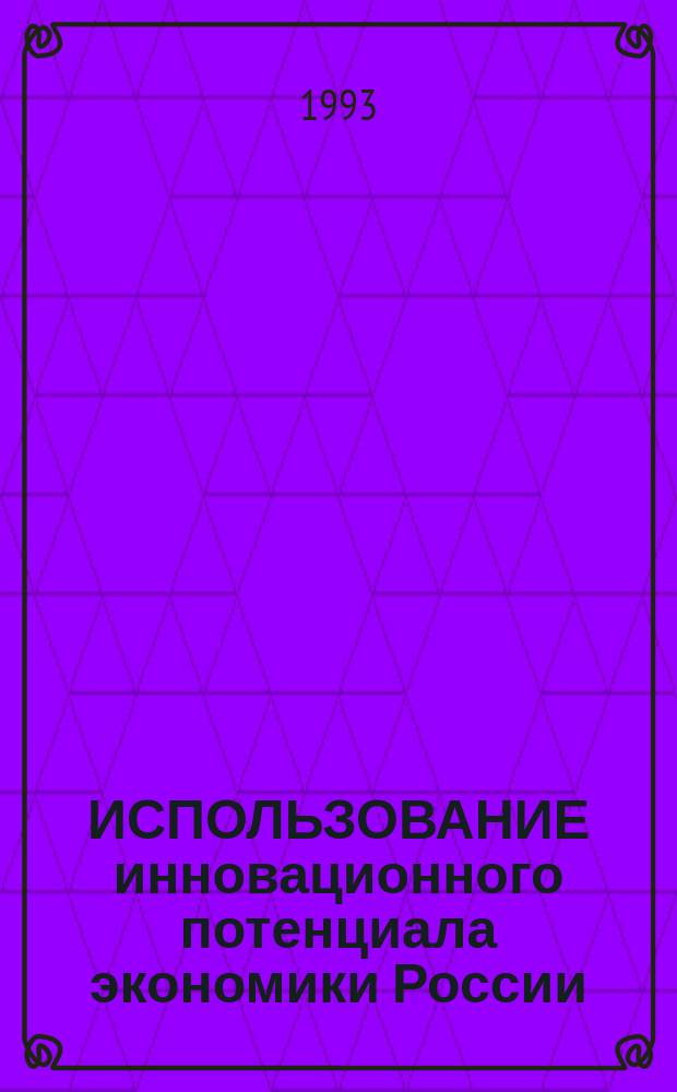ИСПОЛЬЗОВАНИЕ инновационного потенциала экономики России : Доклад : Раздел поиск. темы на 1992 г. : "Инновац. потенциал как стратег. фактор экон. роста"