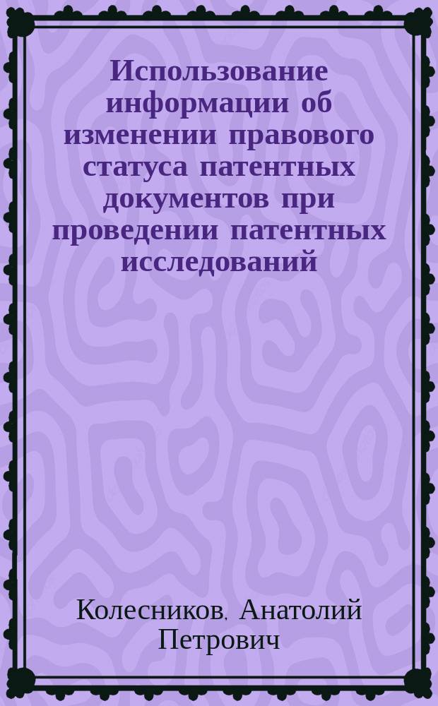 Использование информации об изменении правового статуса патентных документов при проведении патентных исследований : (Метод. рекомендации)