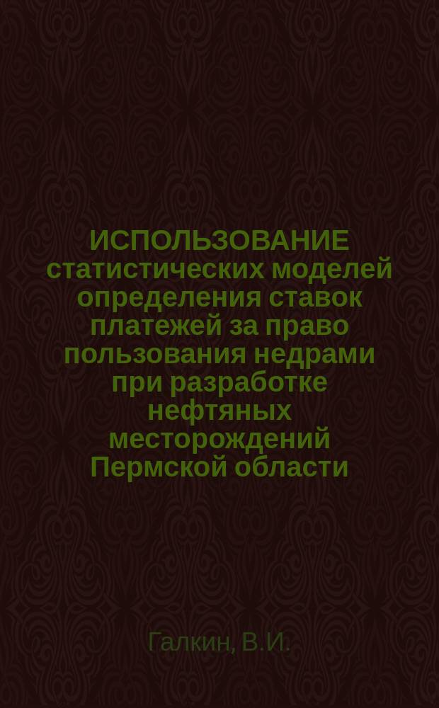 ИСПОЛЬЗОВАНИЕ статистических моделей определения ставок платежей за право пользования недрами при разработке нефтяных месторождений Пермской области