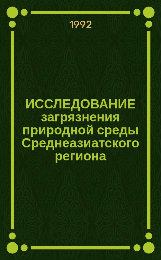 ИССЛЕДОВАНИЕ загрязнения природной среды Среднеазиатского региона : Сб. ст.