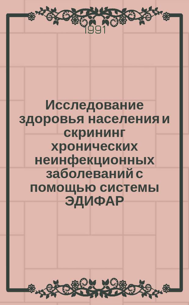 Исследование здоровья населения и скрининг хронических неинфекционных заболеваний с помощью системы ЭДИФАР : Метод. рекомендации