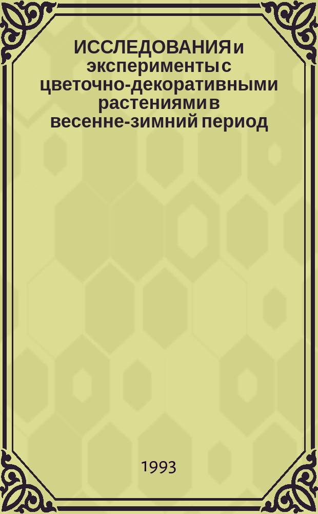 ИССЛЕДОВАНИЯ и эксперименты с цветочно-декоративными растениями в весенне-зимний период : (Метод. рекомендации)