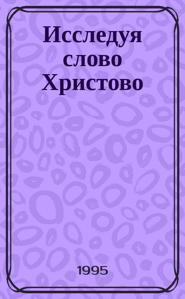Исследуя слово Христово : Пер. с англ.
