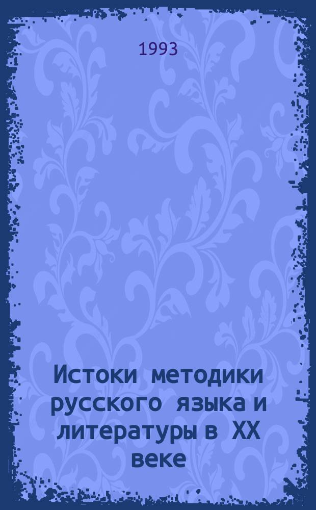 Истоки методики русского языка и литературы в XX веке: к 90-летию Первого съезда преподавателей русского языка военно-учебных заведений России (1903-1993) : Тез. докл. участников науч.-практ. конф., 21-24 дек. 1993 г