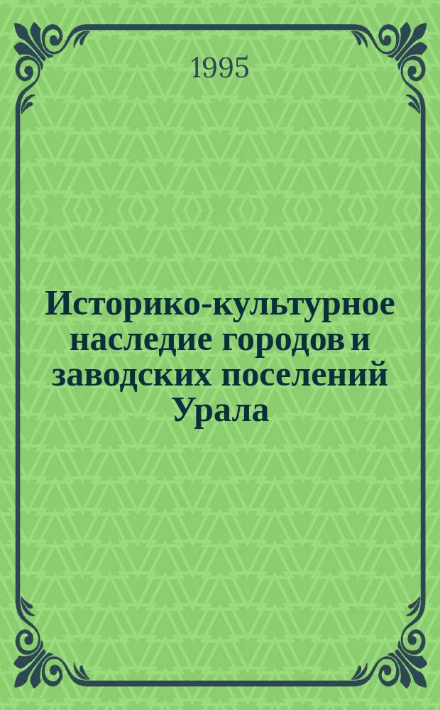 Историко-культурное наследие городов и заводских поселений Урала : Межвуз. сб. науч. тр