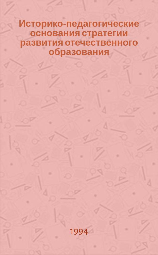 Историко-педагогические основания стратегии развития отечественного образования : Комплекс. прогр. "Стратегия развития образоват. систем" : Сб. ст.