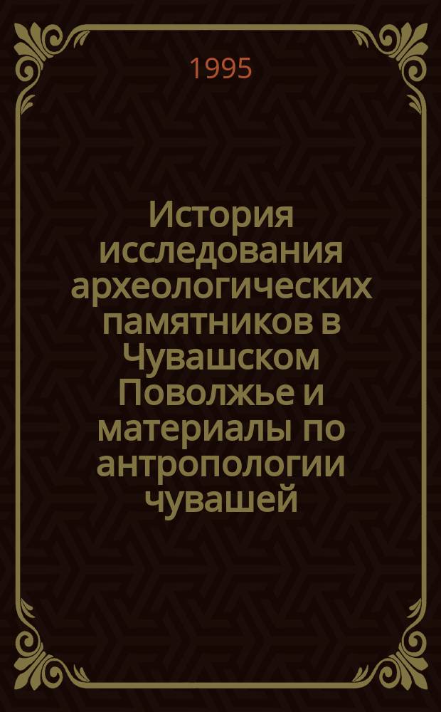 История исследования археологических памятников в Чувашском Поволжье и материалы по антропологии чувашей : Сб. ст.