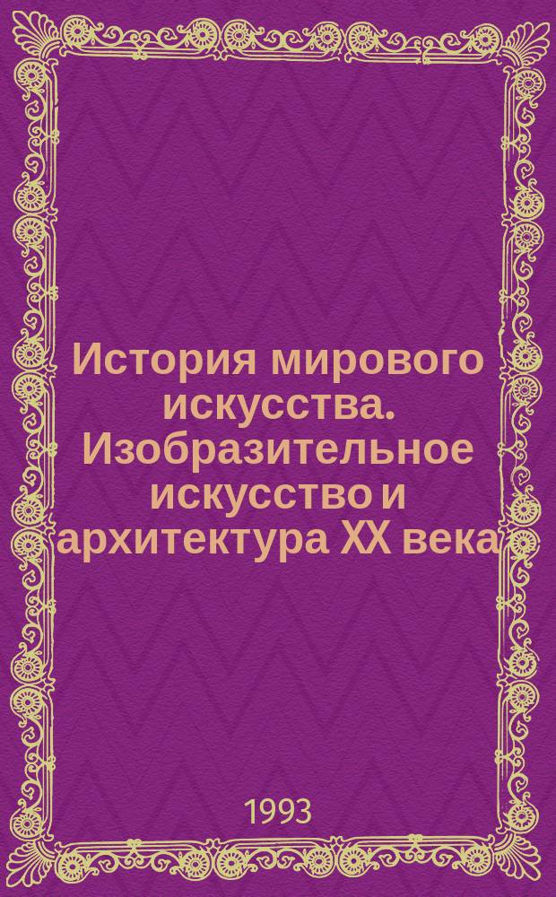 История мирового искусства. Изобразительное искусство и архитектура XX века : Теорет. курс авториз. излож