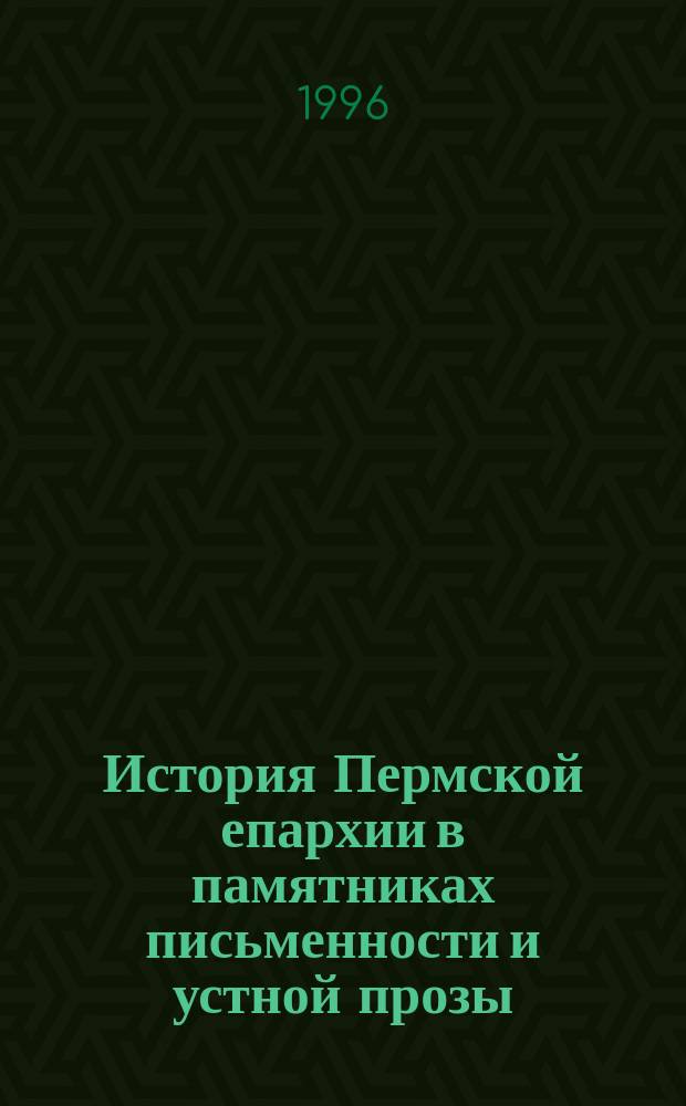 История Пермской епархии в памятниках письменности и устной прозы : Исслед. и материалы : К 600-летию со дня представления Стефана Пермского