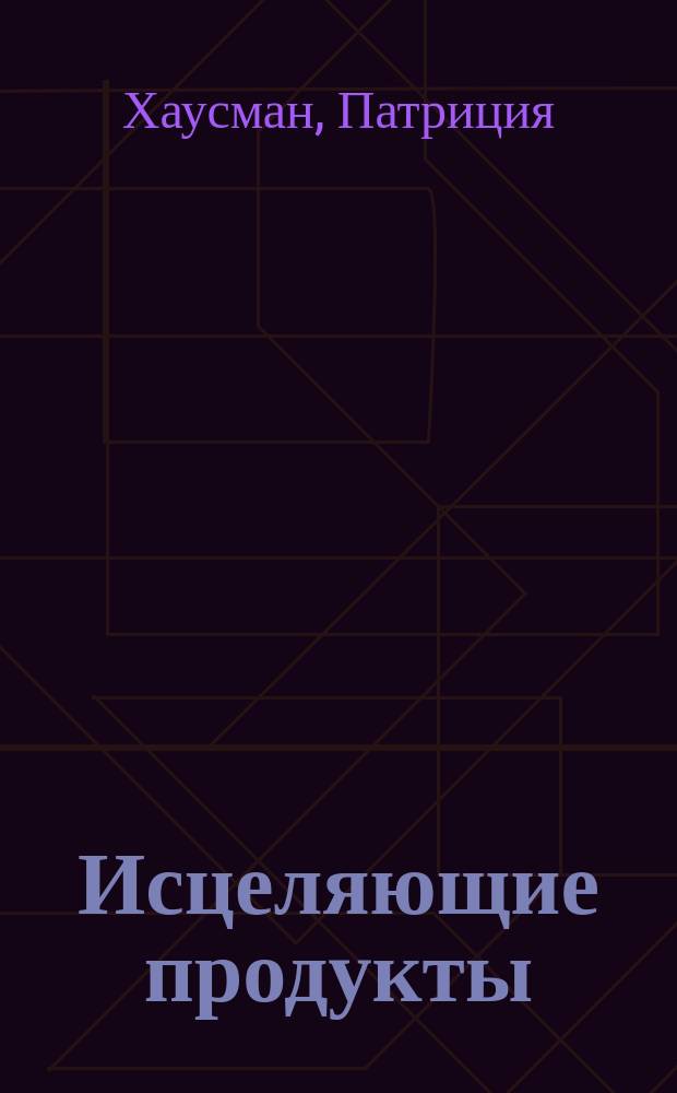 Исцеляющие продукты : Энцикл. натур. питания : Пер. с англ