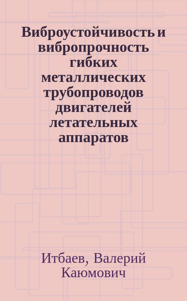 Виброустойчивость и вибропрочность гибких металлических трубопроводов двигателей летательных аппаратов : Автореф. дис. на соиск. учен. степ. д. т. н