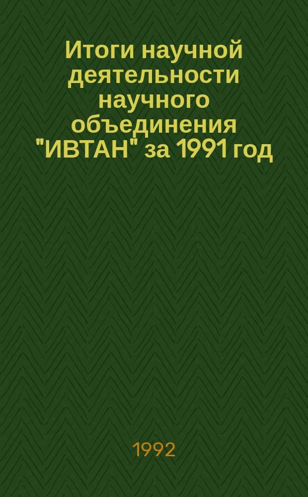 Итоги научной деятельности научного объединения "ИВТАН" за 1991 год : Аннот. науч. работ