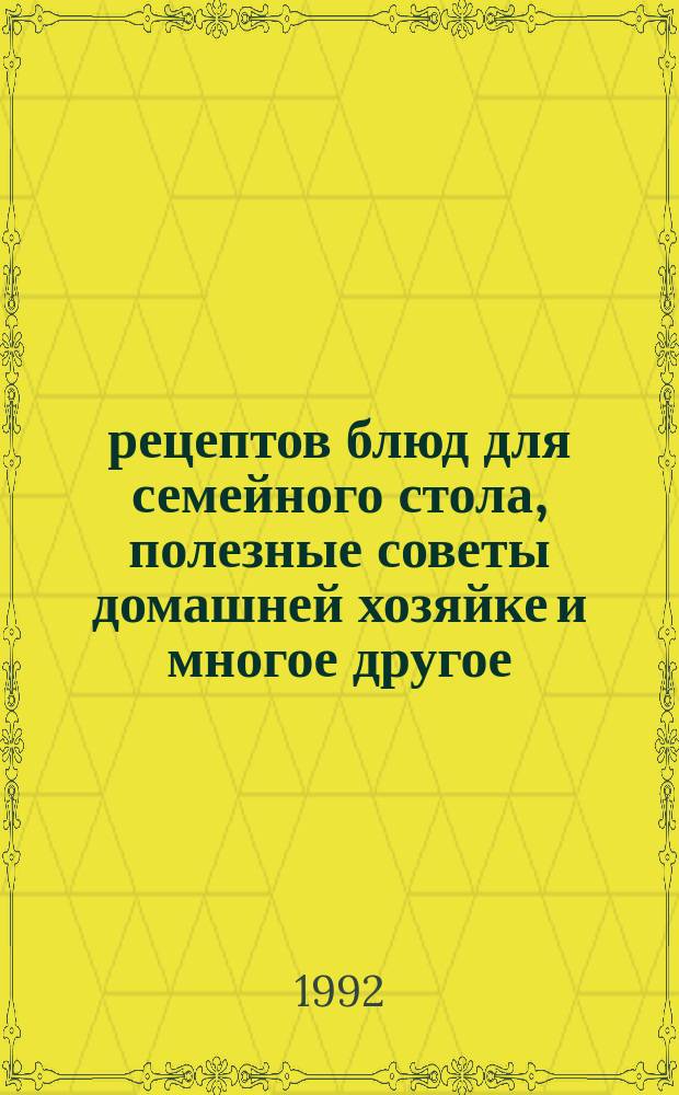 700 рецептов блюд для семейного стола, полезные советы домашней хозяйке и многое другое