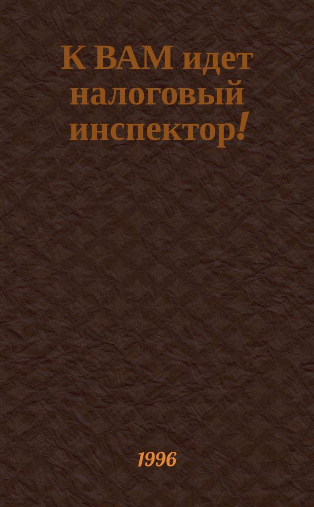 К ВАМ идет налоговый инспектор! : Кн.-предостережение для бухгалтера и руководителя : Выбор. места из актов налог. проверок : Коммент. и советы на случай налоговой проверки