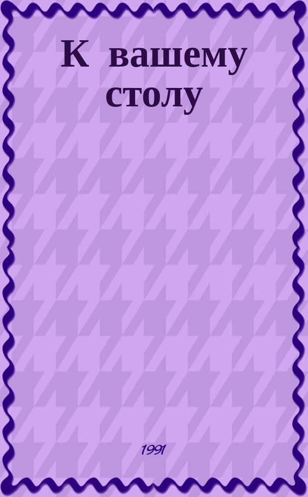 К вашему столу : Кулинар. рецепты