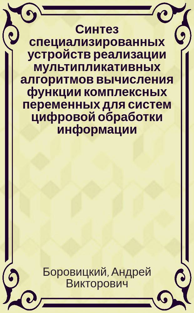 Синтез специализированных устройств реализации мультипликативных алгоритмов вычисления функции комплексных переменных для систем цифровой обработки информации : Автореф. дис. на соиск. учен. степ. к. т. н
