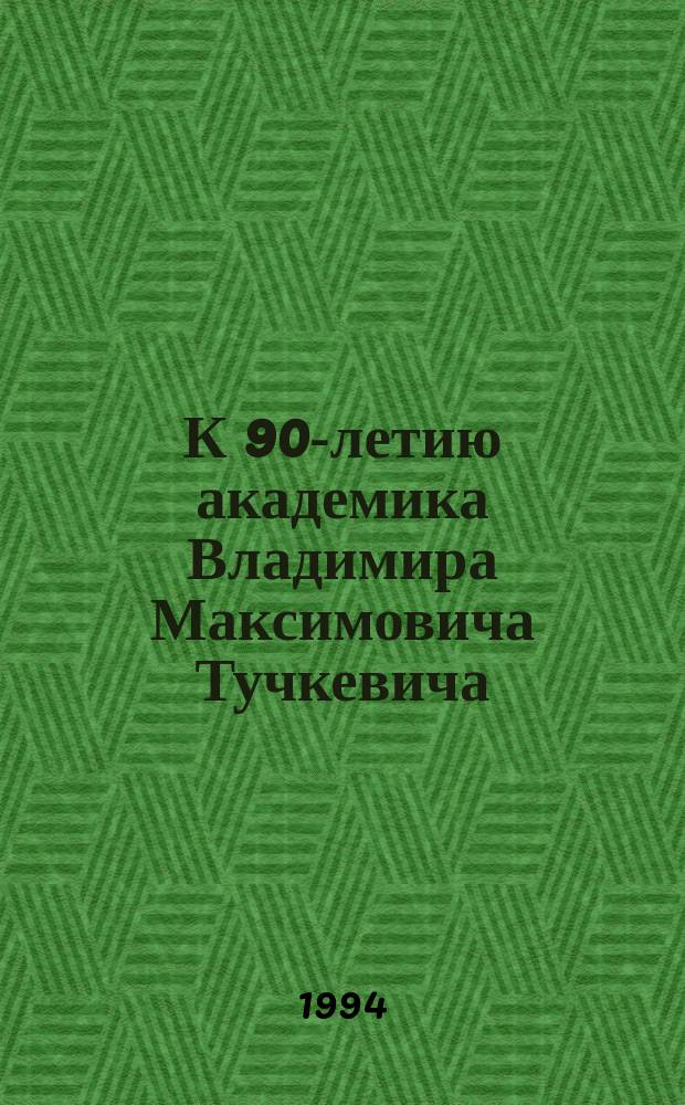 К 90-летию академика Владимира Максимовича Тучкевича : Сб. ст