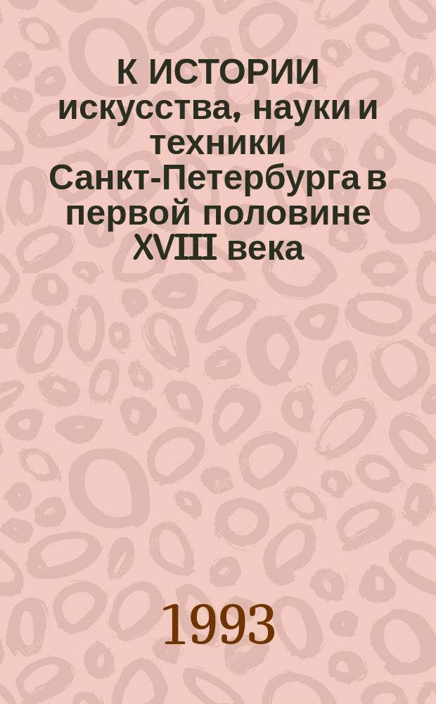 К ИСТОРИИ искусства, науки и техники Санкт-Петербурга в первой половине XVIII века : Тез. докл. конф., посвящ. 300-летию со дня рождения А.К. Нартова (1693-1756), 31 марта-2 апреля 1993 г