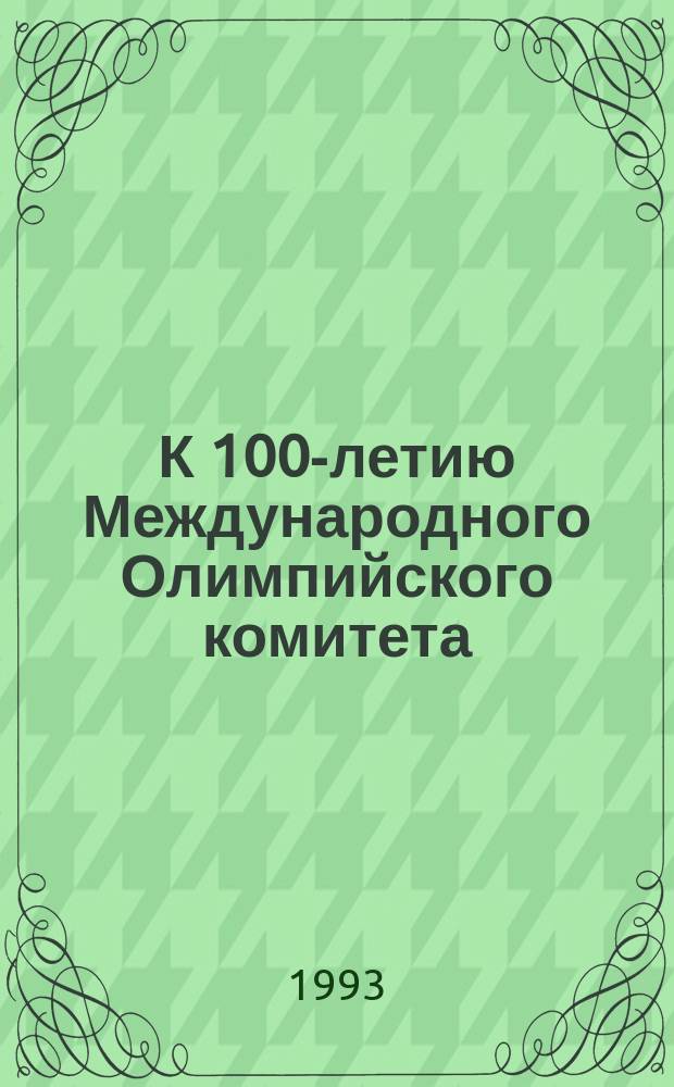 К 100-летию Международного Олимпийского комитета : Сб. материалов