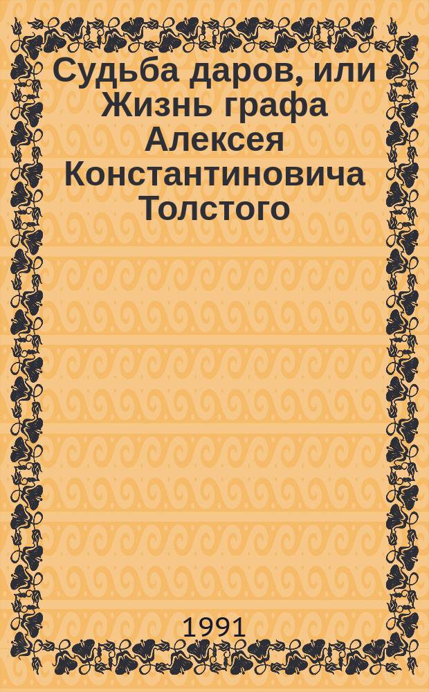 Судьба даров, или Жизнь графа Алексея Константиновича Толстого : Роман