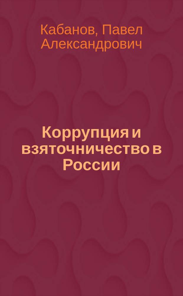 Коррупция и взяточничество в России: исторические, криминологические и уголовно-правовые аспекты