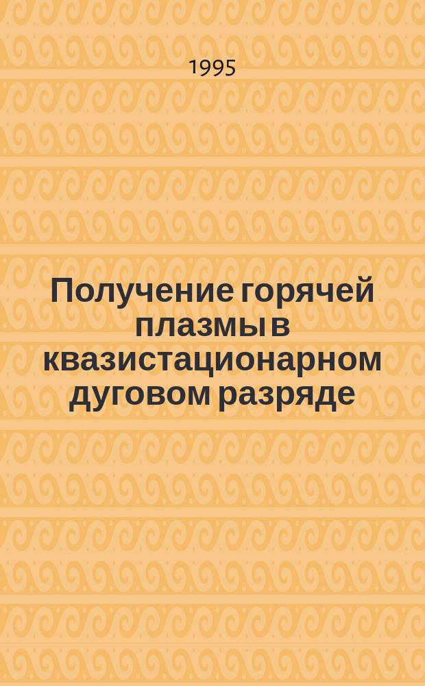 Получение горячей плазмы в квазистационарном дуговом разряде