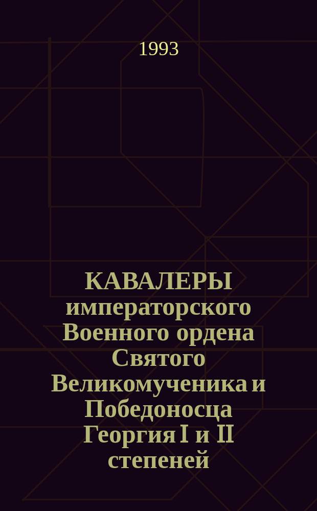КАВАЛЕРЫ императорского Военного ордена Святого Великомученика и Победоносца Георгия I и II степеней (1769-1916) : Альбом