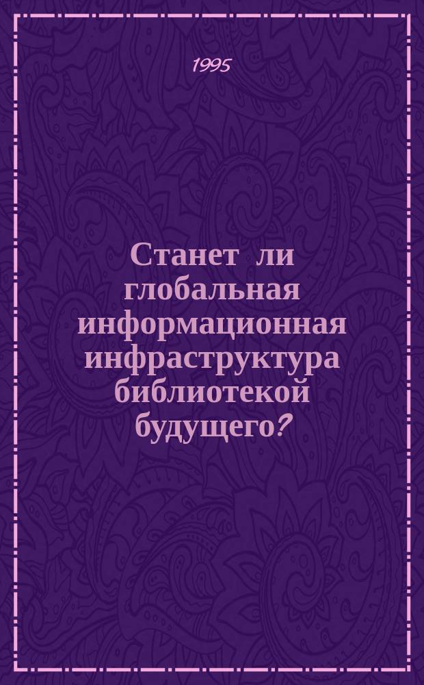 Станет ли глобальная информационная инфраструктура библиотекой будущего? : На прим. Вост. и Центр. Европы : 136-contr-7-B : Пер.
