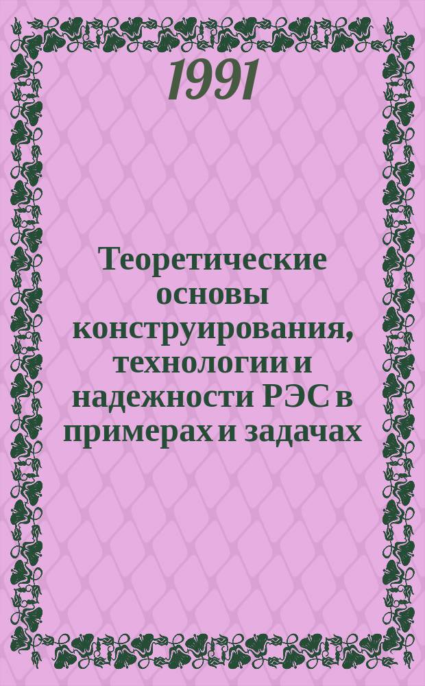 Теоретические основы конструирования, технологии и надежности РЭС в примерах и задачах : Учеб. пособие