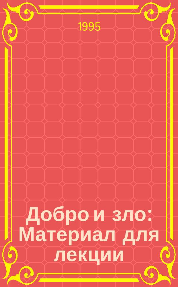 Добро и зло : Материал для лекции : (В помощь студентам и учащимся, изучающим этику)