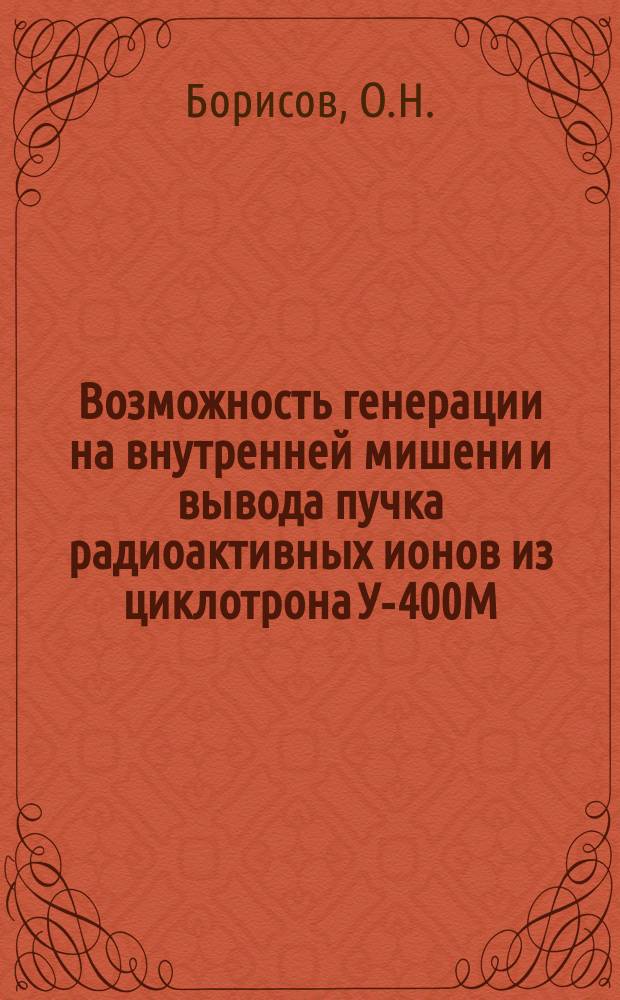 Возможность генерации на внутренней мишени и вывода пучка радиоактивных ионов из циклотрона У-400М