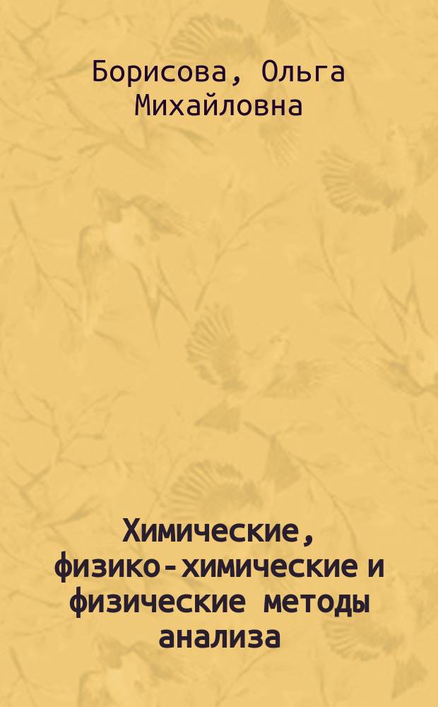 Химические, физико-химические и физические методы анализа : Учеб. для техникумов по спец. 1106 "Литейн. пр-во чер. и цв. металлов"; 1107 "Металловедение и терм. обраб. металлов"
