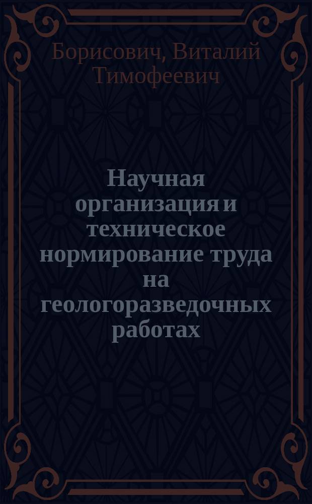 Научная организация и техническое нормирование труда на геологоразведочных работах : Учеб. по спец. "Экономика и управление в отраслях горн. пром-сти и геологоразведке"