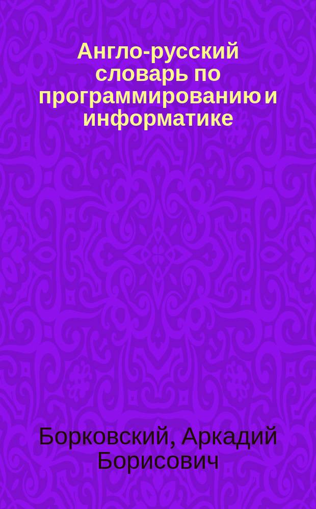 Англо-русский словарь по программированию и информатике (с толкованиями)