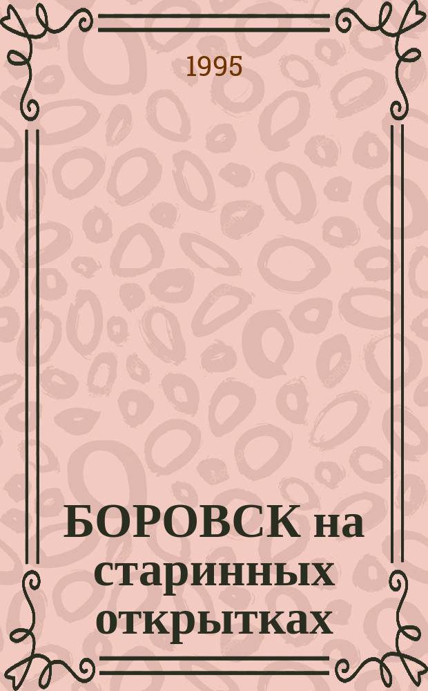 БОРОВСК на старинных открытках : Из собр. Боров. музея : Альбом