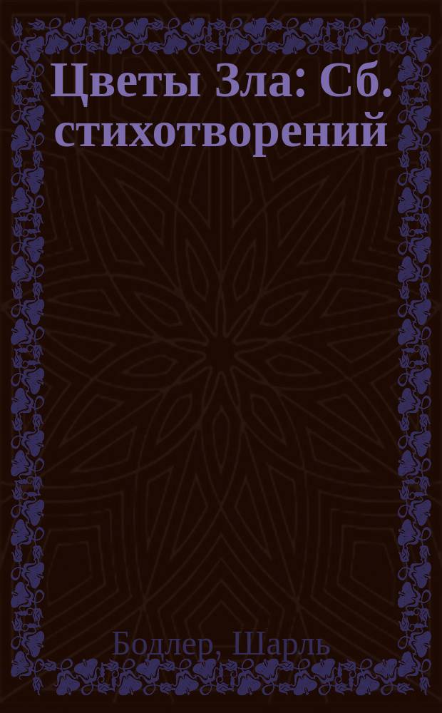 Цветы Зла: Сб. стихотворений; Стихотворения в прозе; Дневники / Шарль Бодлер. Бодлер : [Перевод]