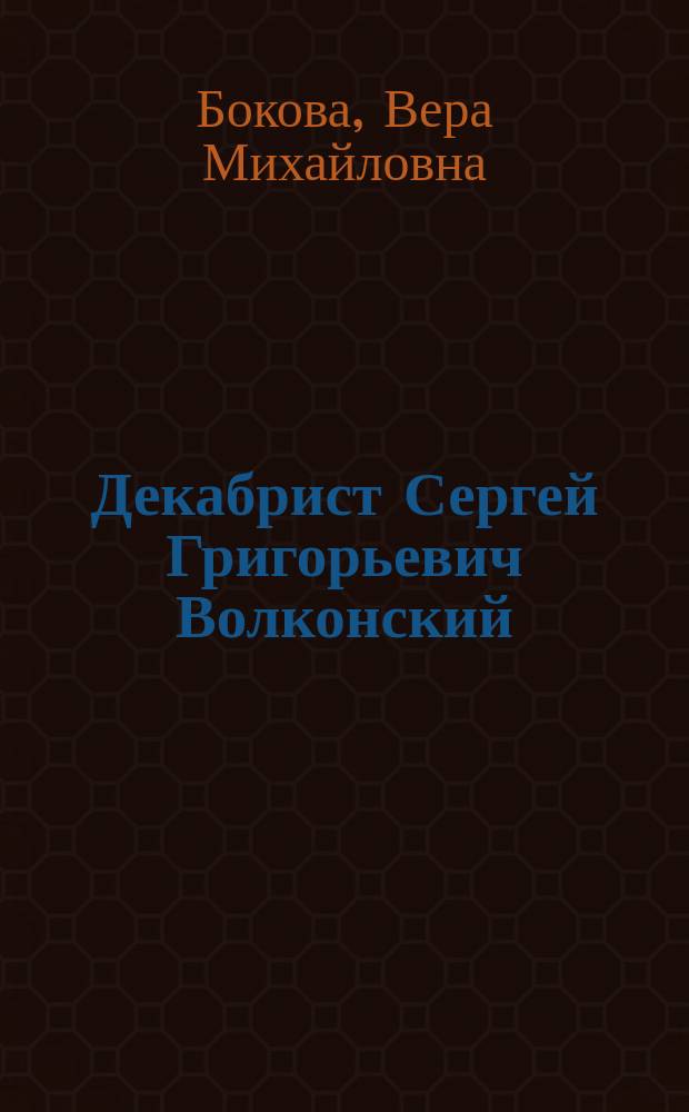 Декабрист Сергей Григорьевич Волконский : Кн. для учащихся ст. классов