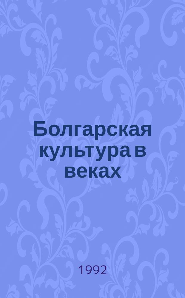 Болгарская культура в веках : Тез. докл. науч. конф., Москва, 26-27 мая 1992 г