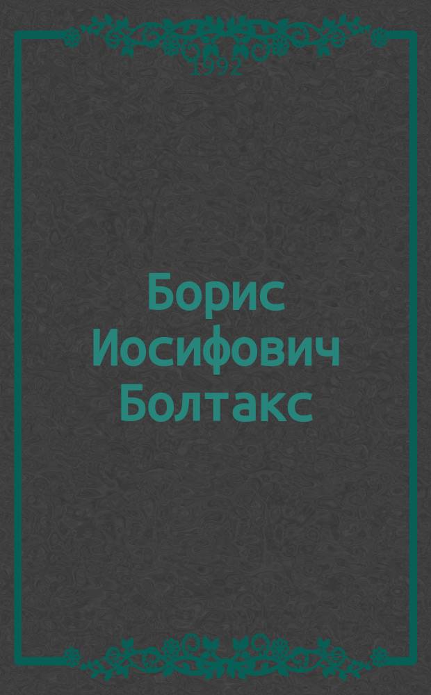 Борис Иосифович Болтакс : Жизнь и науч. деятельность, 1912-1985 : Сборник