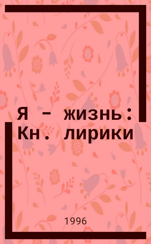 Я - жизнь : Кн. лирики