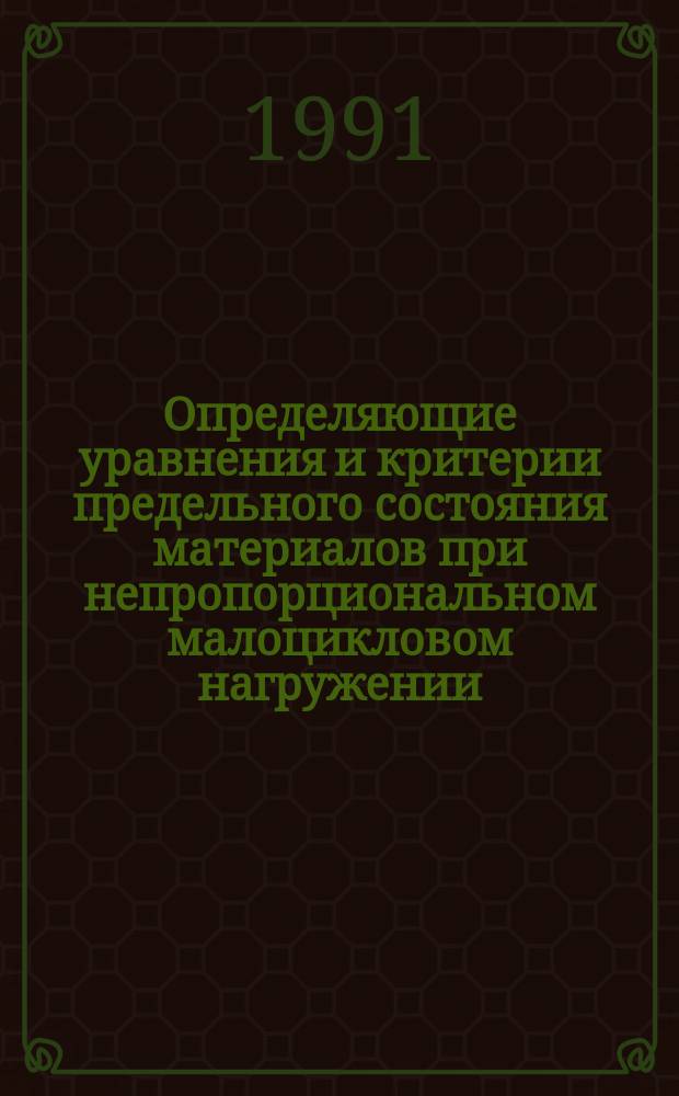 Определяющие уравнения и критерии предельного состояния материалов при непропорциональном малоцикловом нагружении : Учеб. пособие для вузов по спец. "Динамика и прочность машин" (дисциплина "Теория пластичности и ползучести")