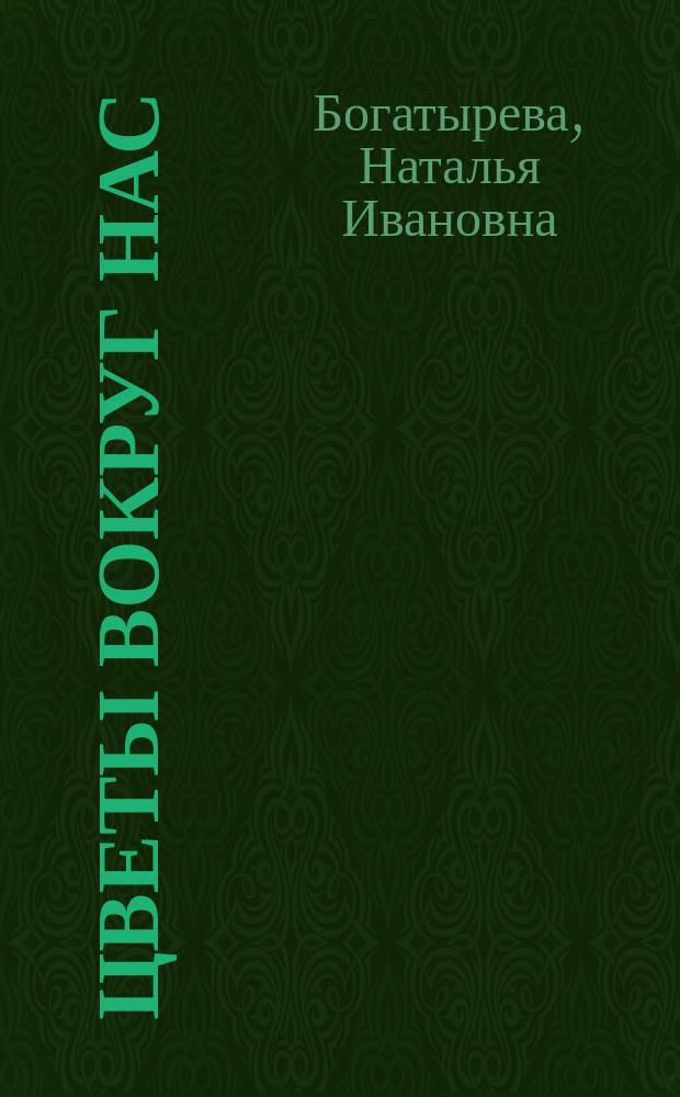 Цветы вокруг нас : Однолет., двулет., многолет. цветоч. растения; декор. кустарники и травы. Приемы возделывания, защиты от вредителей и болезней
